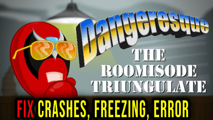 Dangeresque: The Roomisode Triungulate – Crashes, freezing, error codes, and launching problems – fix it!