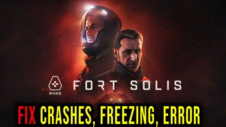 Fort Solis – Crashes, freezing, error codes, and launching problems – fix it!