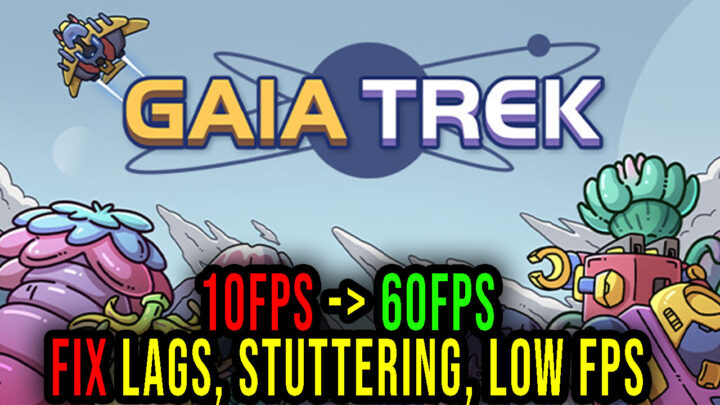 Gaia Trek – Lags, stuttering issues and low FPS – fix it!