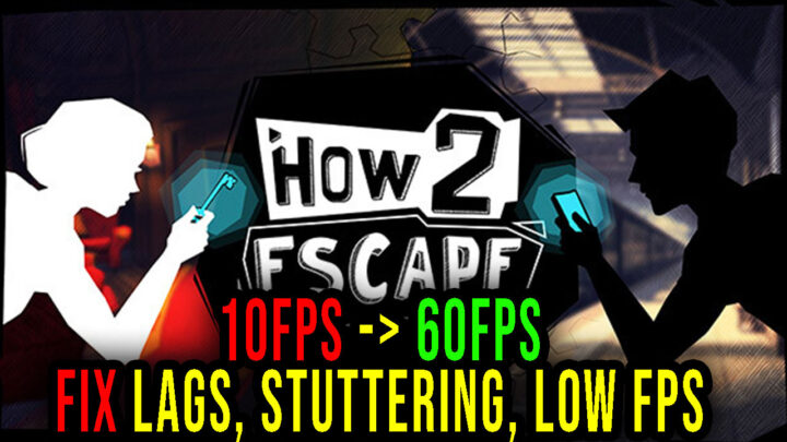 How 2 Escape – Lags, stuttering issues and low FPS – fix it!