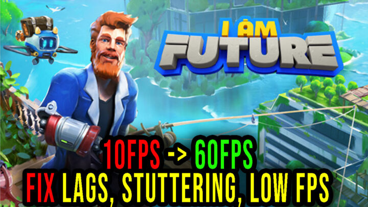I Am Future – Lags, stuttering issues and low FPS – fix it!