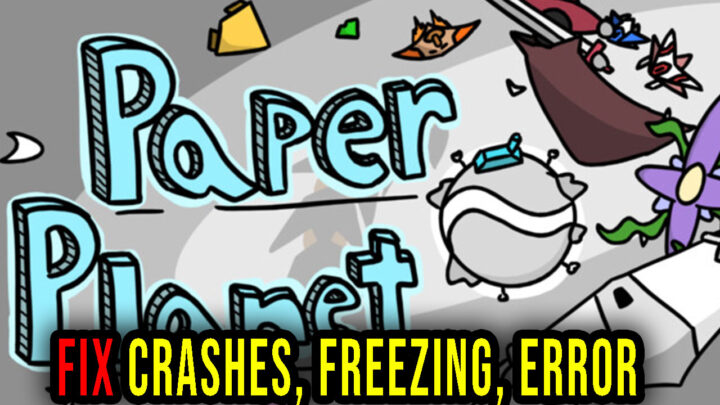 Paper Planet – Crashes, freezing, error codes, and launching problems – fix it!
