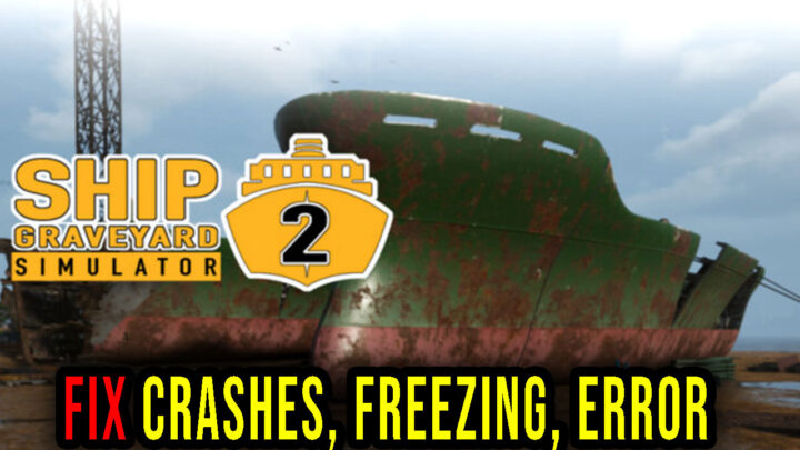 Ship Graveyard Simulator 2 – Crashes, freezing, error codes, and launching problems – fix it!