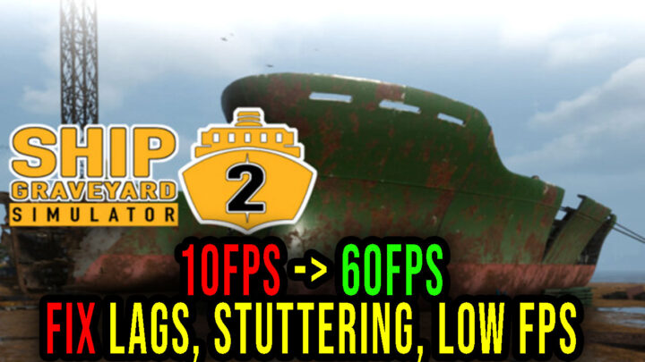 Ship Graveyard Simulator 2 – Lags, stuttering issues and low FPS – fix it!