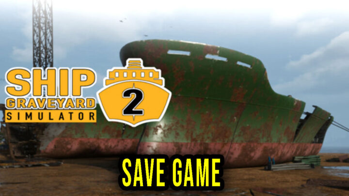 Ship Graveyard Simulator 2 – Save Game – location, backup, installation