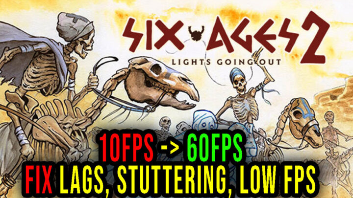 Six Ages 2: Lights Going Out – Lags, stuttering issues and low FPS – fix it!