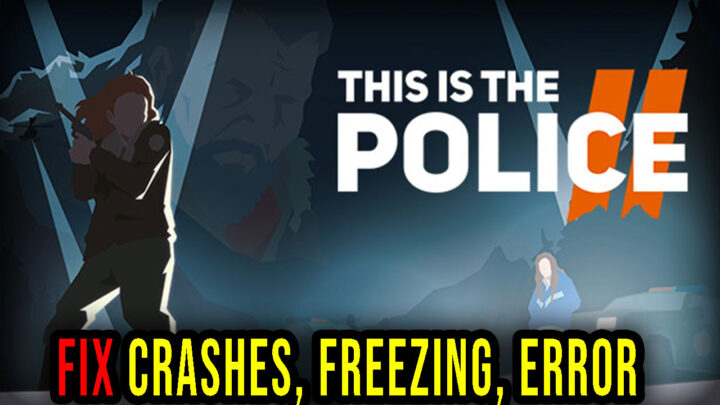 This Is the Police 2 – Crashes, freezing, error codes, and launching problems – fix it!