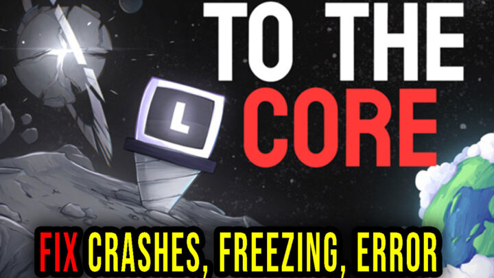 To The Core – Crashes, freezing, error codes, and launching problems – fix it!