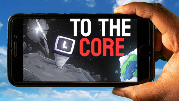 To The Core Mobile – How to play on an Android or iOS phone?