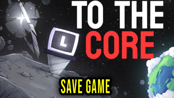 To The Core – Save Game – location, backup, installation