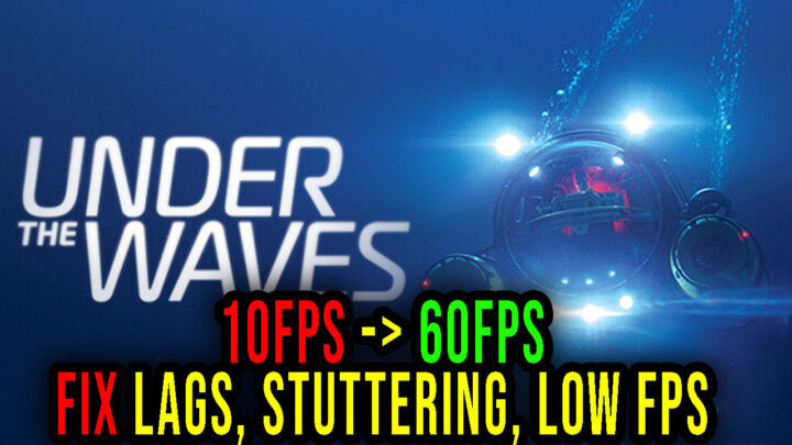 Under The Waves – Lags, stuttering issues and low FPS – fix it!