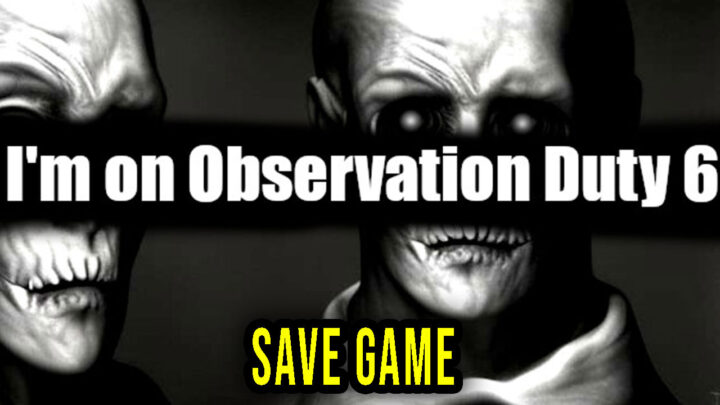 I’m on Observation Duty 6 – Save Game – location, backup, installation