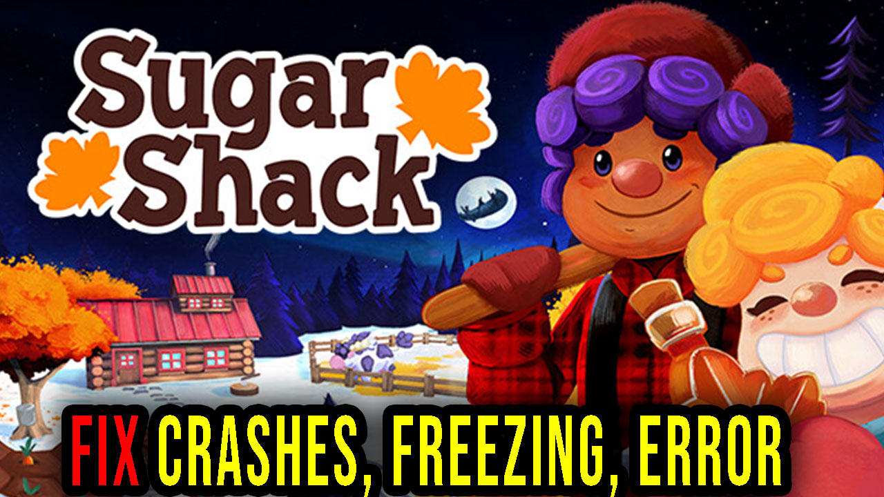 Sugar Shack Crashes, freezing, error codes, and launching problems