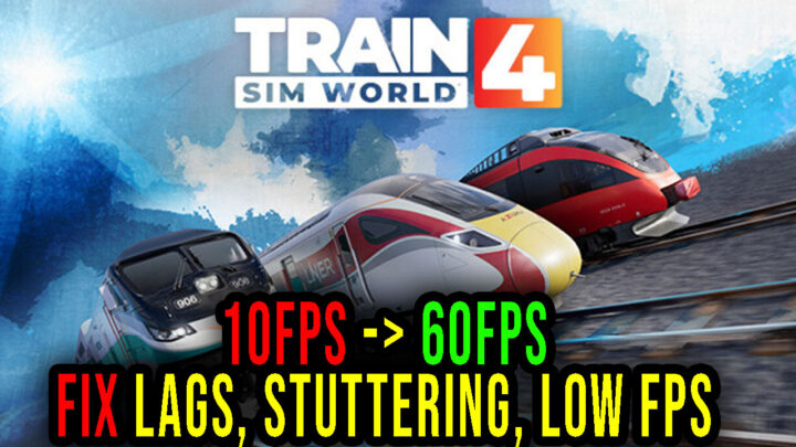 Train Sim World 4 – Lags, stuttering issues and low FPS – fix it!