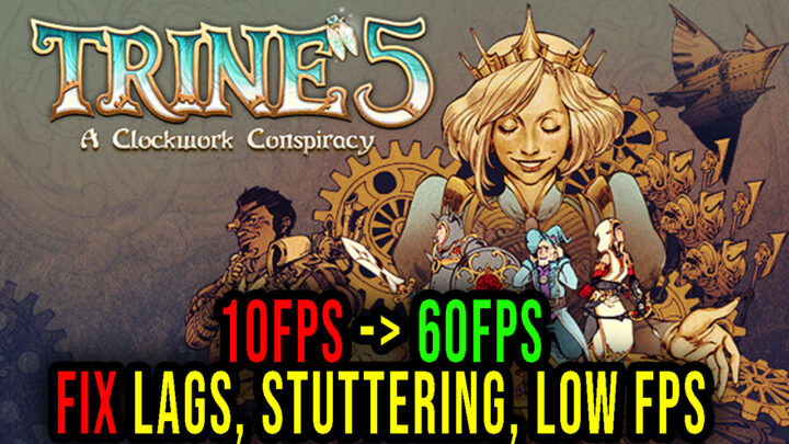 Trine 5: A Clockwork Conspiracy – Lags, stuttering issues and low FPS – fix it!