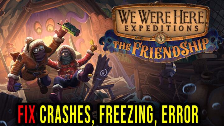 We Were Here Expeditions: The FriendShip – Crashes, freezing, error codes, and launching problems – fix it!