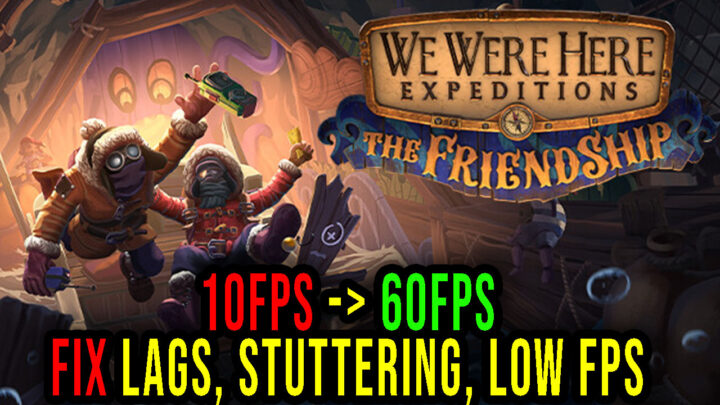 We Were Here Expeditions: The FriendShip – Lags, stuttering issues and low FPS – fix it!