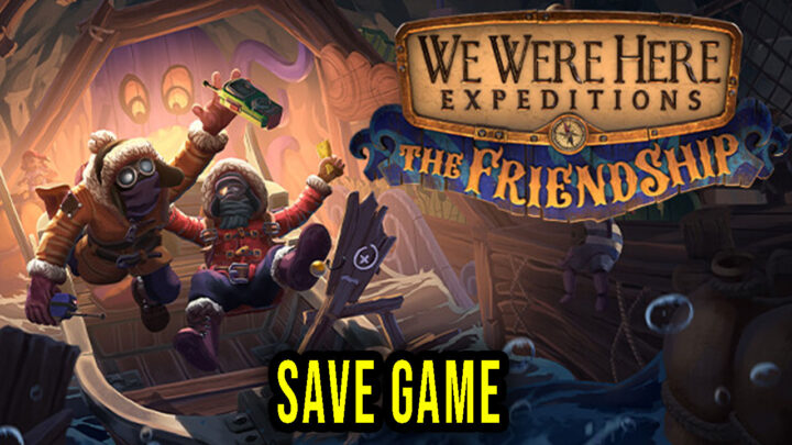 We Were Here Expeditions: The FriendShip – Save Game – location, backup, installation