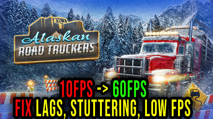 Alaskan Road Truckers – Lags, stuttering issues and low FPS – fix it!