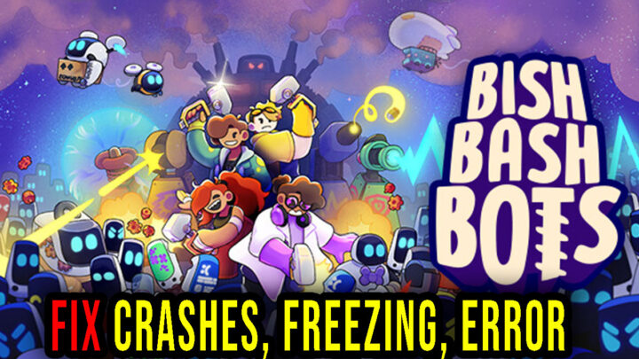 Bish Bash Bots – Crashes, freezing, error codes, and launching problems – fix it!