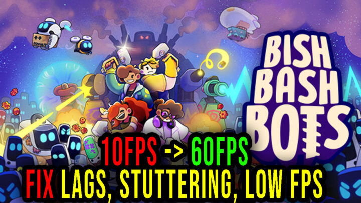 Bish Bash Bots – Lags, stuttering issues and low FPS – fix it!