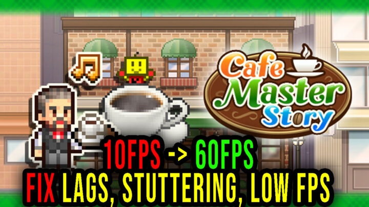 Cafe Master Story – Lags, stuttering issues and low FPS – fix it!