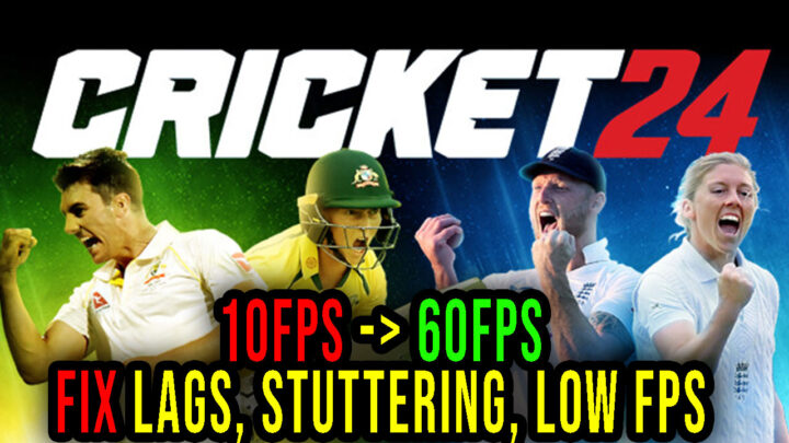 Cricket 24 – Lags, stuttering issues and low FPS – fix it!