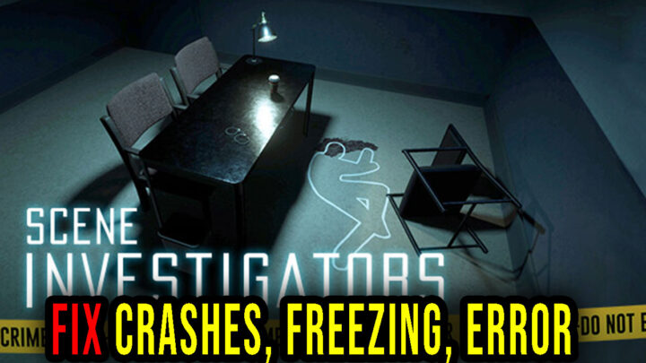 Scene Investigators – Crashes, freezing, error codes, and launching problems – fix it!