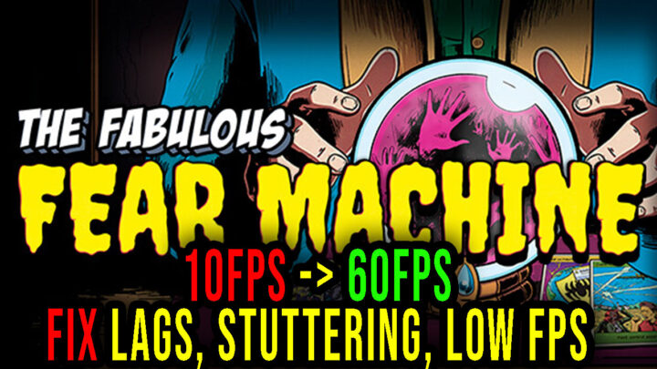 The Fabulous Fear Machine – Lags, stuttering issues and low FPS – fix it!