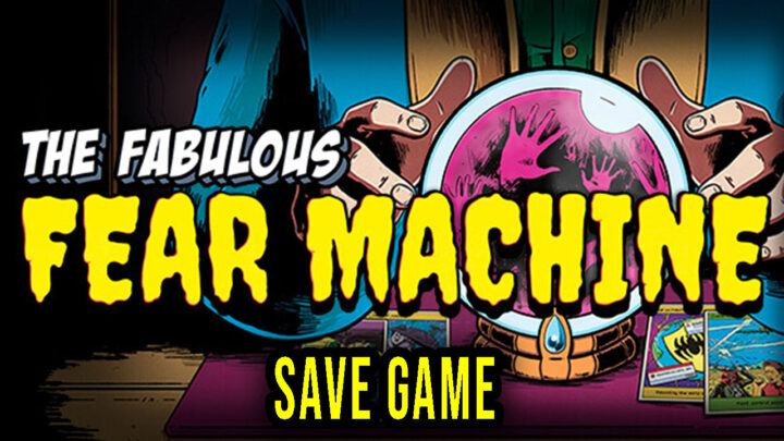 The Fabulous Fear Machine – Save Game – location, backup, installation