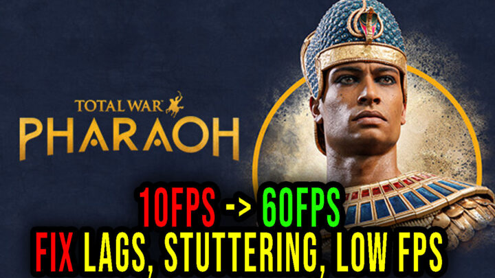 Total War: PHARAOH – Lags, stuttering issues and low FPS – fix it!
