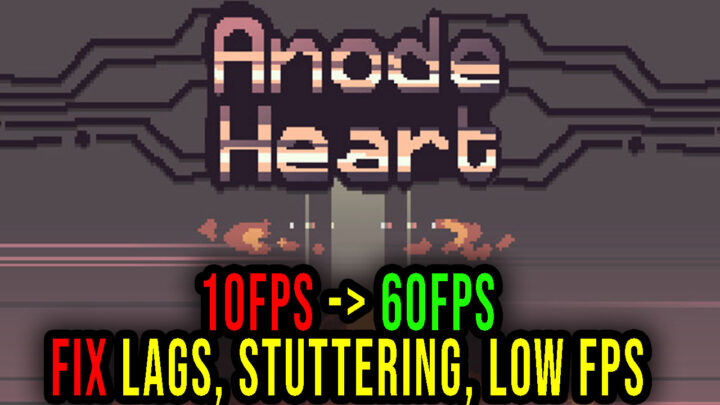 Anode Heart – Lags, stuttering issues and low FPS – fix it!