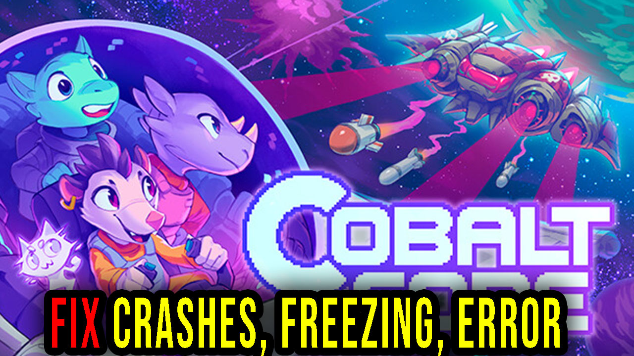 Cobalt Core Crashes, freezing, error codes, and launching problems