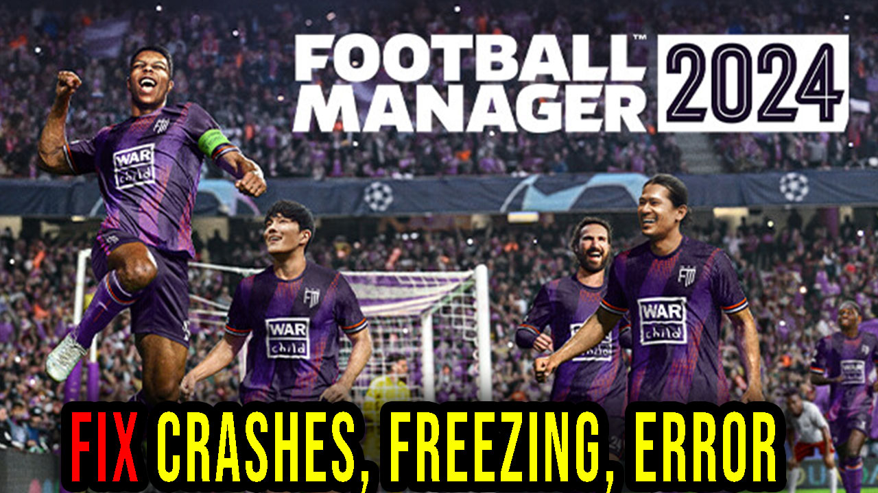 Football Manager 2024 Crashes, freezing, error codes, and launching