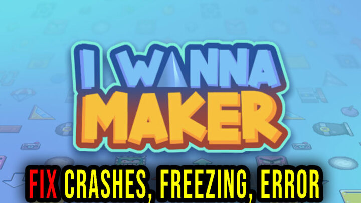 I Wanna Maker – Crashes, freezing, error codes, and launching problems – fix it!