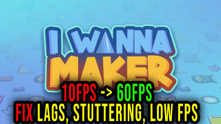 I Wanna Maker – Lags, stuttering issues and low FPS – fix it!