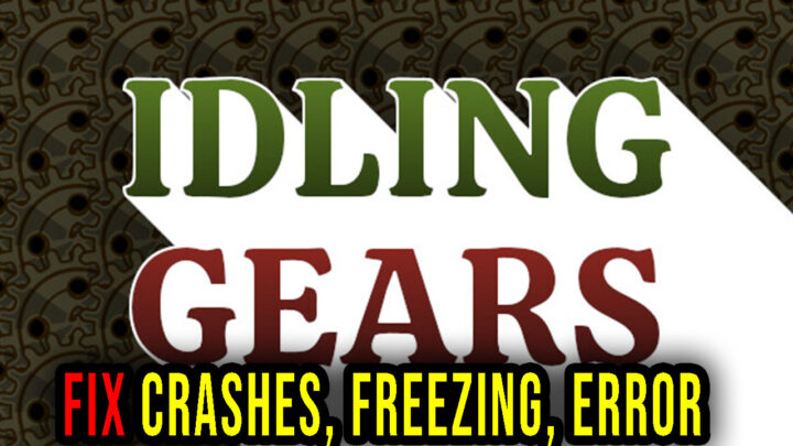 Idling Gears – Crashes, freezing, error codes, and launching problems – fix it!