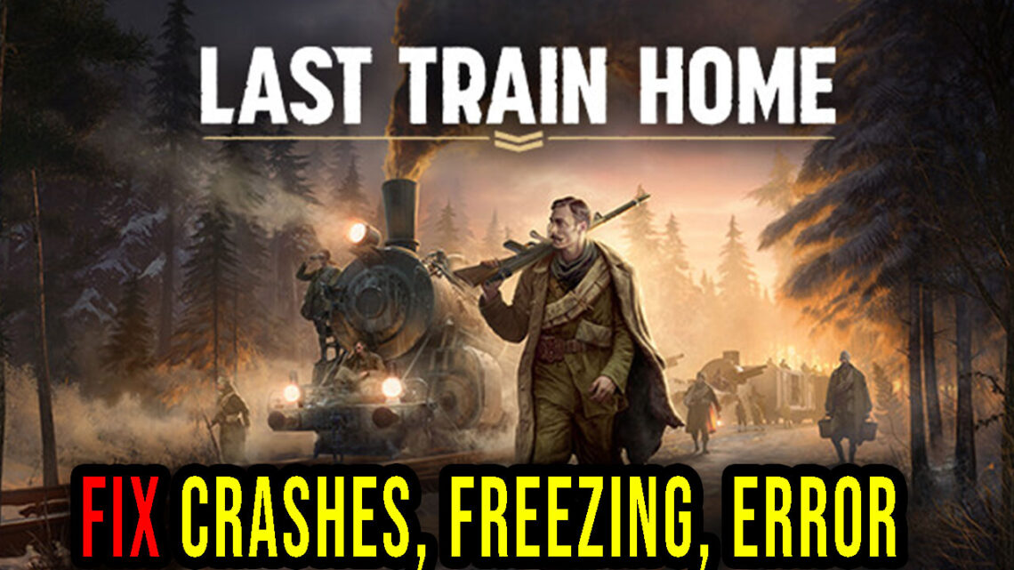 Last Train Home – Crashes, freezing, error codes, and launching problems – fix it!