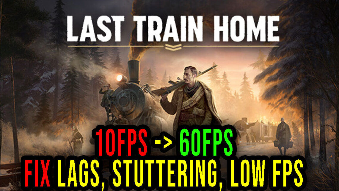 Last Train Home – Lags, stuttering issues and low FPS – fix it!