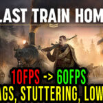 Last Train Home - Lags, stuttering issues and low FPS - fix it!