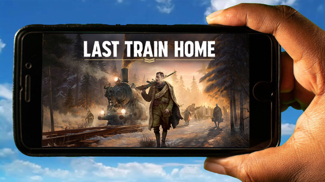 Last Train Home Mobile – How to play on an Android or iOS phone?