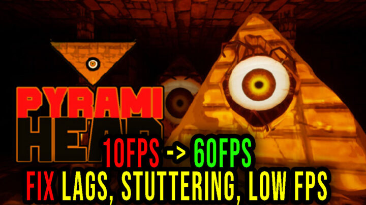 Pyrami Head – Lags, stuttering issues and low FPS – fix it!