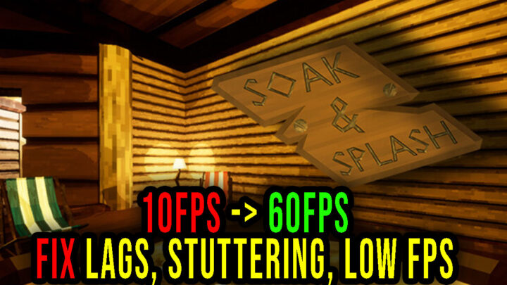 Soak & Splash – Lags, stuttering issues and low FPS – fix it!
