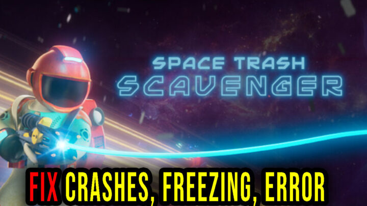 Space Trash Scavenger – Crashes, freezing, error codes, and launching problems – fix it!