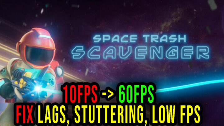 Space Trash Scavenger – Lags, stuttering issues and low FPS – fix it!