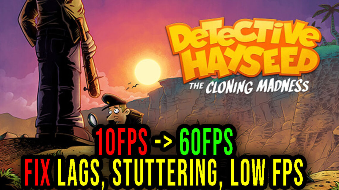 Detective Hayseed – The Cloning Madness – Lags, stuttering issues and low FPS – fix it!