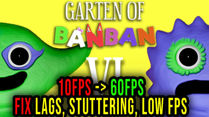 Garten of Banban 6 – Lags, stuttering issues and low FPS – fix it!