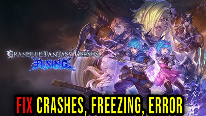 Granblue Fantasy Versus: Rising – Crashes, freezing, error codes, and launching problems – fix it!