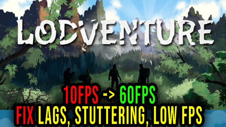 Lodventure – Lags, stuttering issues and low FPS – fix it!