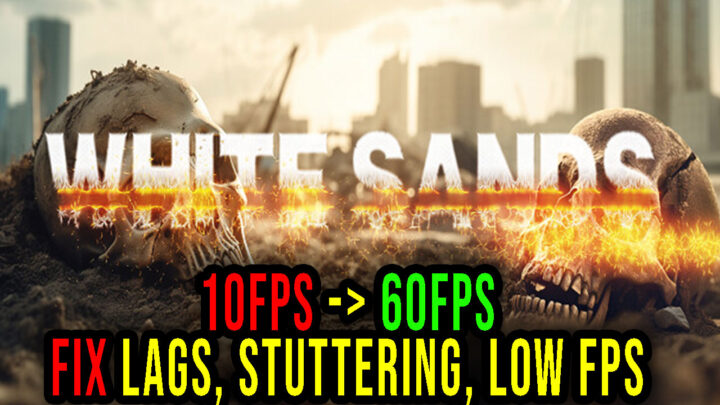 White Sands – Lags, stuttering issues and low FPS – fix it!